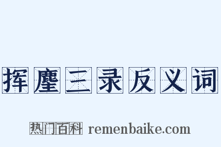 挥麈三录反义词是什么意思的图片